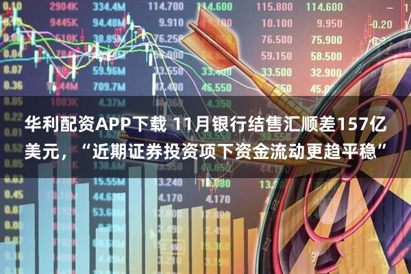 华利配资APP下载 11月银行结售汇顺差157亿美元，“近期证券投资项下资金流动更趋平稳”