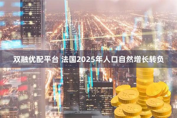 双融优配平台 法国2025年人口自然增长转负