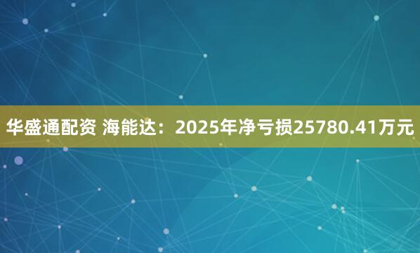 华盛通配资 海能达：2025年净亏损25780.41万元